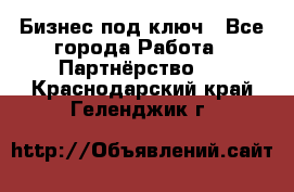 Бизнес под ключ - Все города Работа » Партнёрство   . Краснодарский край,Геленджик г.